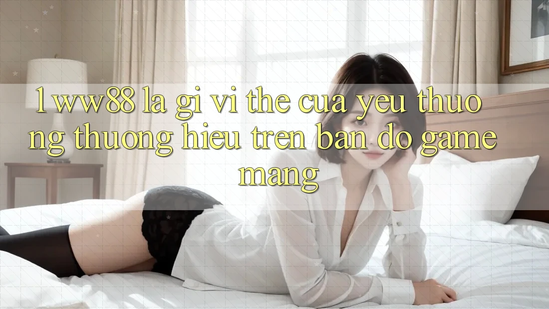1. WW88 Là Gì? Vị Thế Của Yêu thương thương Hiệu Trên Bản Đồ Game mạng 1. WW88 Là Gì? Vị Thế Của Yêu thương thương Hiệu Trên Bản Đồ Game mạng