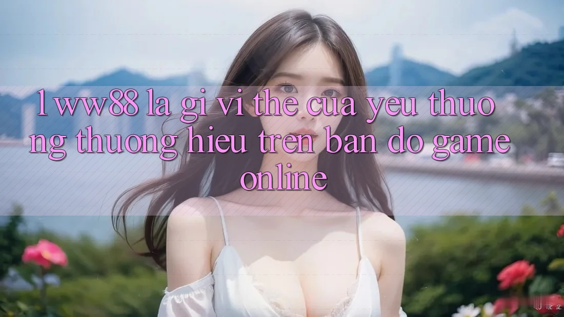 1. WW88 Là Gì? Vị Thế Của Yêu thương thương Hiệu Trên Bản Đồ Game Online 1. WW88 Là Gì? Vị Thế Của Yêu thương thương Hiệu Trên Bản Đồ Game Online