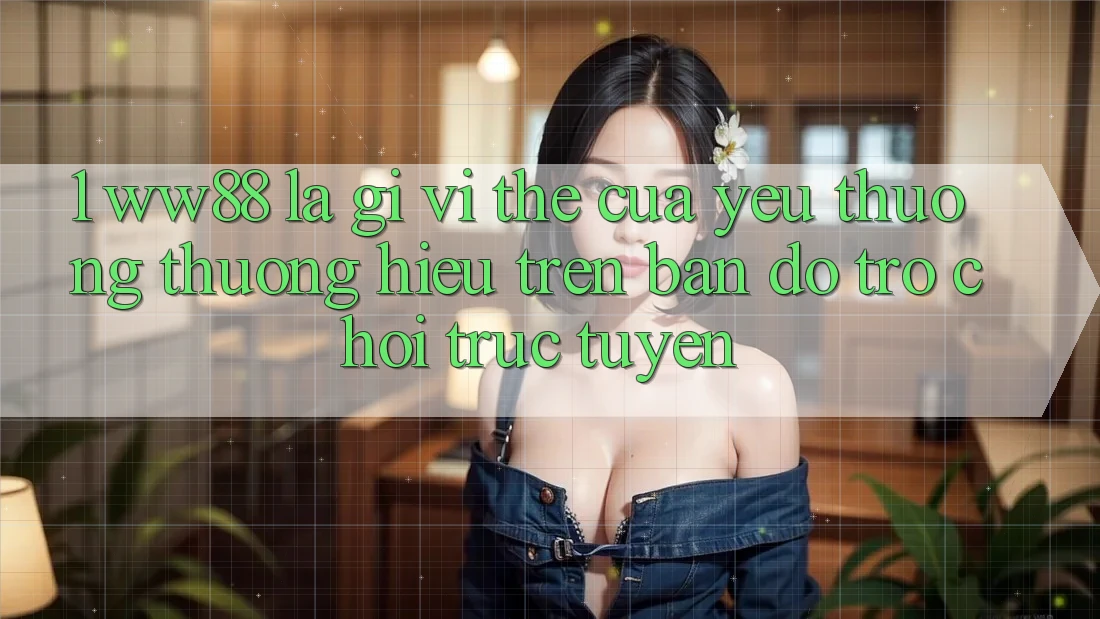 1. WW88 Là Gì? Vị Thế Của Yêu thương thương Hiệu Trên Bản Đồ Trò chơi trực tuyến