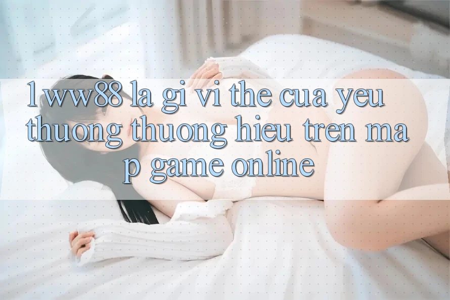 1. WW88 Là Gì? Vị Thế Của Yêu thương thương Hiệu Trên Map Game Online 1. WW88 Là Gì? Vị Thế Của Yêu thương thương Hiệu Trên Map Game Online