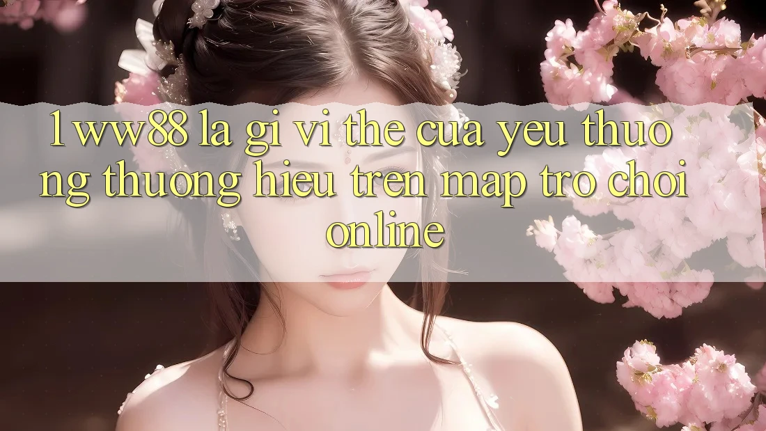 1. WW88 Là Gì? Vị Thế Của Yêu thương thương Hiệu Trên Map Trò chơi Online 1. WW88 Là Gì? Vị Thế Của Yêu thương thương Hiệu Trên Map Trò chơi Online