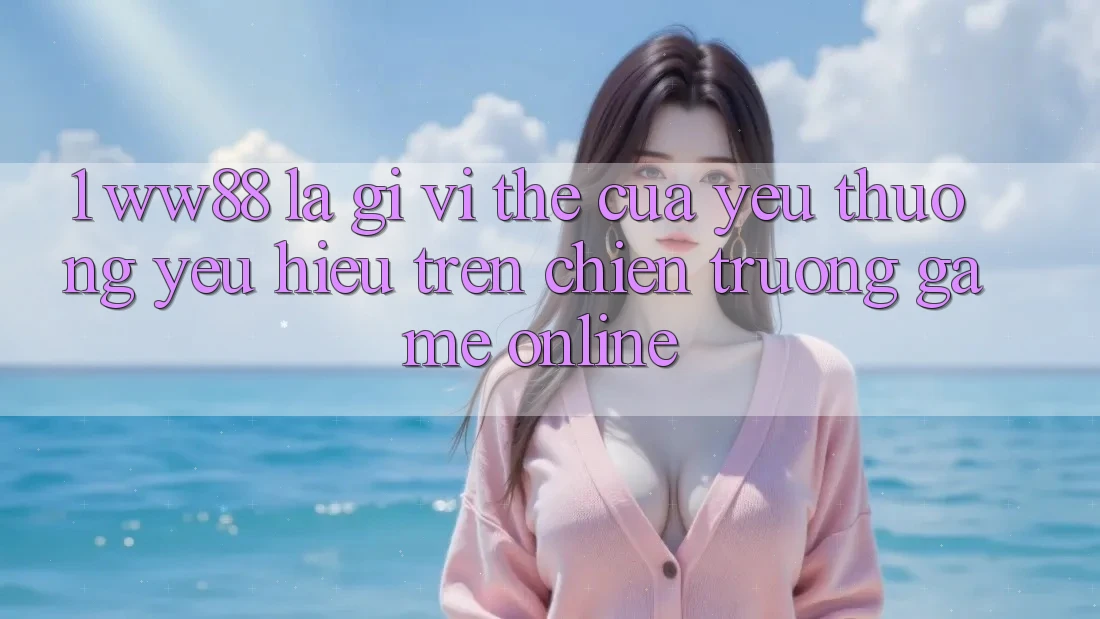 1. WW88 Là Gì? Vị Thế Của Yêu thương yêu Hiệu Trên Chiến trường Game Online 1. WW88 Là Gì? Vị Thế Của Yêu thương yêu Hiệu Trên Chiến trường Game Online