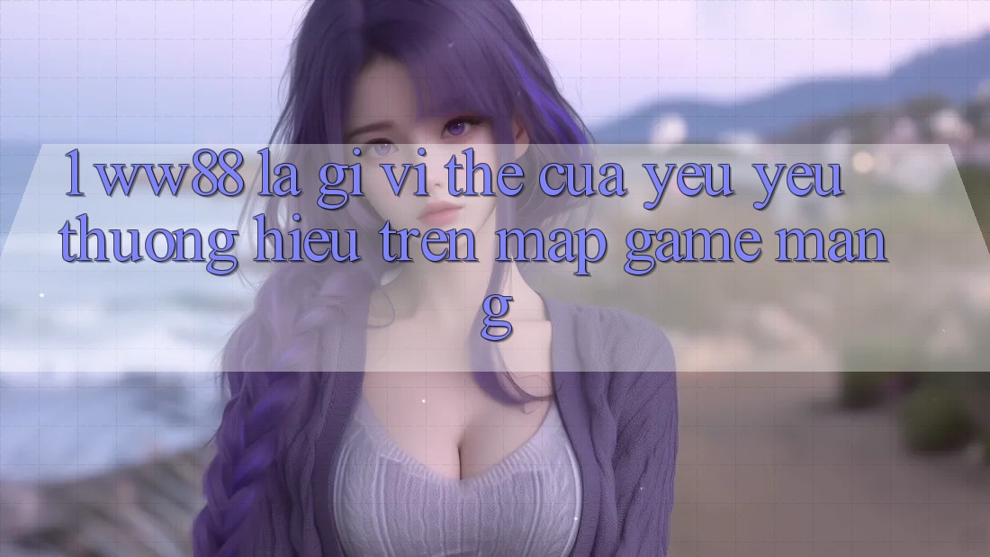 1. WW88 Là Gì? Vị Thế Của Yêu yêu thương Hiệu Trên Map Game mạng