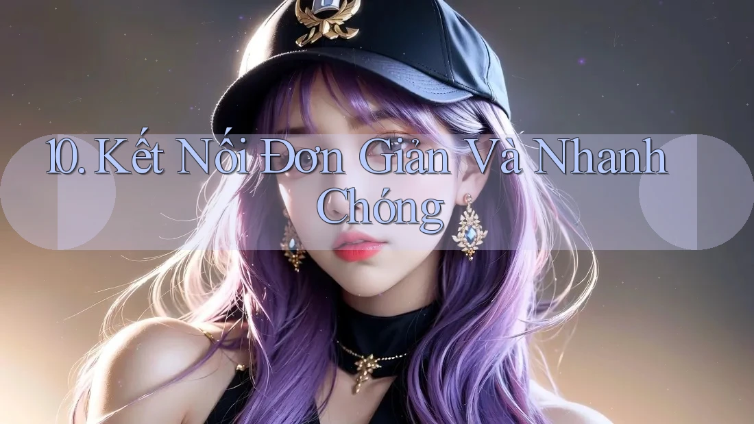 10. Kết Nối Đơn Giản Và Nhanh Chóng 10. Kết Nối Đơn Giản Và Nhanh Chóng