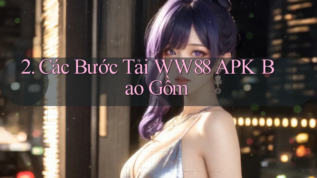 2. Các Bước Tải WW88 APK Bao Gồm 2. Các Bước Tải WW88 APK Bao Gồm