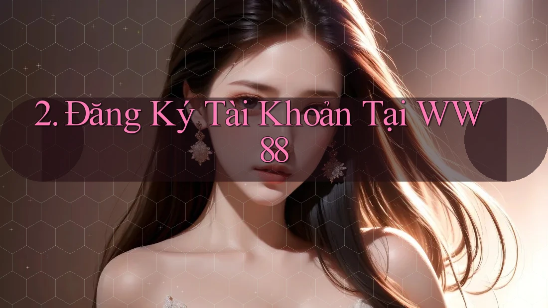 2. Đăng Ký Tài Khoản Tại WW88 2. Đăng Ký Tài Khoản Tại WW88