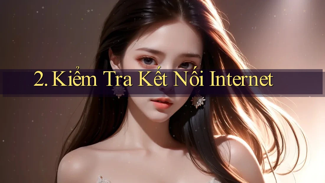 2. Kiểm tra kết nối Internet 2. Kiểm tra kết nối Internet