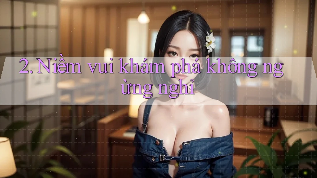2. Niềm vui khám phá không ngừng nghỉ 2. Niềm vui khám phá không ngừng nghỉ