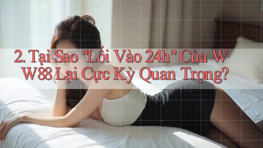 2. Tại Sao “Lối Vào 24h” Của WW88 Lại Cực Kỳ Quan Trọng? 2. Tại Sao “Lối Vào 24h” Của WW88 Lại Cực Kỳ Quan Trọng?