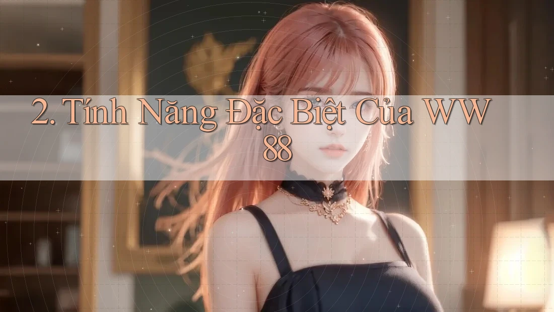 2. Tính Năng Đặc Biệt Của WW88 2. Tính Năng Đặc Biệt Của WW88