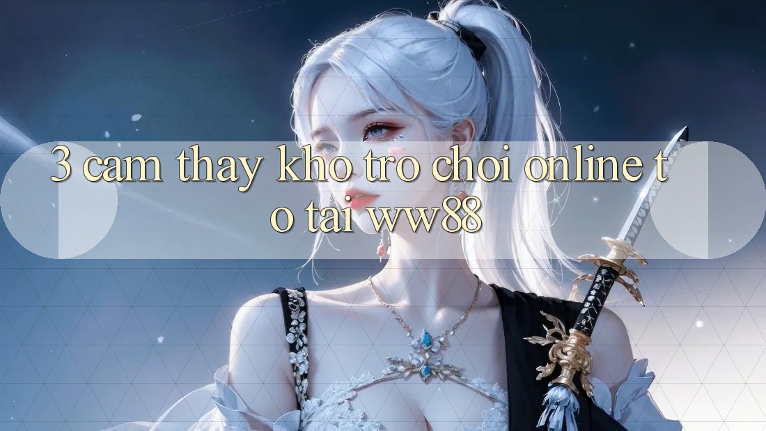 3. Cảm thấy Kho Trò chơi Online To Tại WW88 3. Cảm thấy Kho Trò chơi Online To Tại WW88