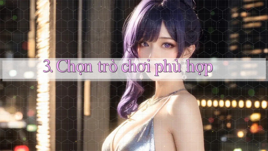 3. Chọn trò chơi phù hợp 3. Chọn trò chơi phù hợp