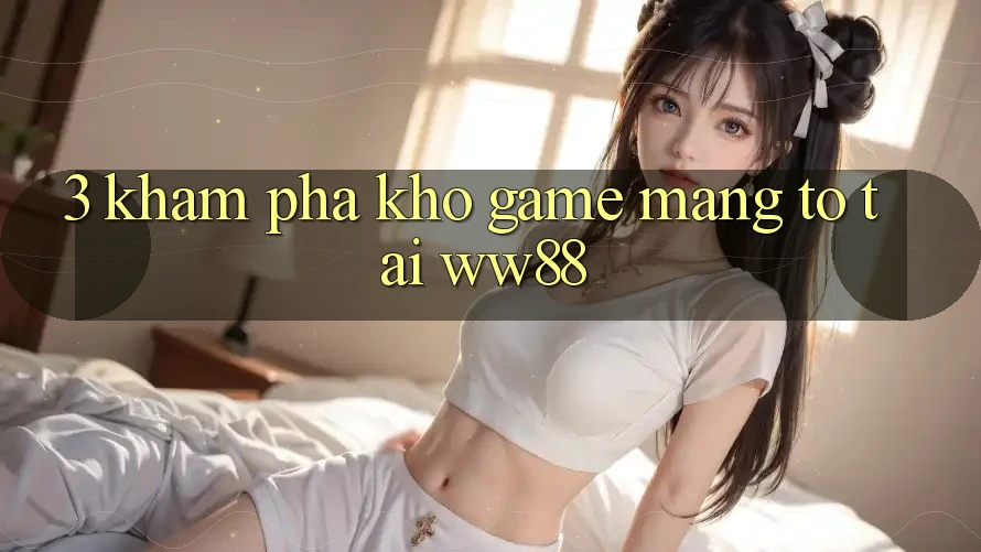 3. Khám Phá Kho Game mạng To Tại WW88 3. Khám Phá Kho Game mạng To Tại WW88