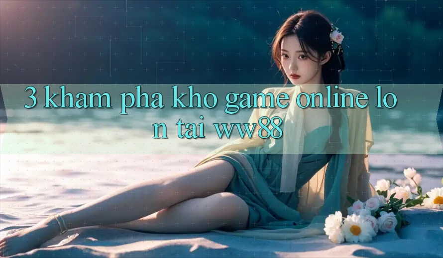 3. Khám Phá Kho Game Online Lớn Tại WW88 3. Khám Phá Kho Game Online Lớn Tại WW88