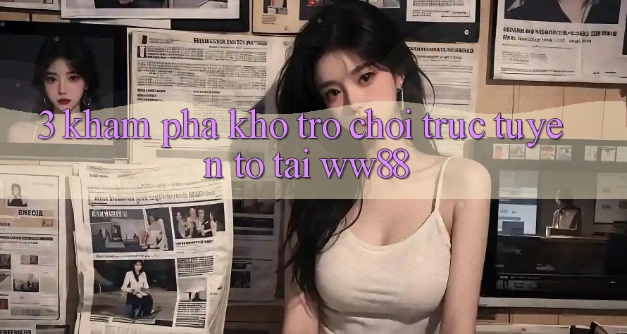 3. Khám Phá Kho Trò chơi trực tuyến To Tại WW88