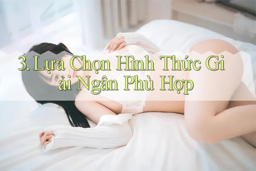 3. Lựa Chọn Hình Thức Giải Ngân Phù Hợp 3. Lựa Chọn Hình Thức Giải Ngân Phù Hợp