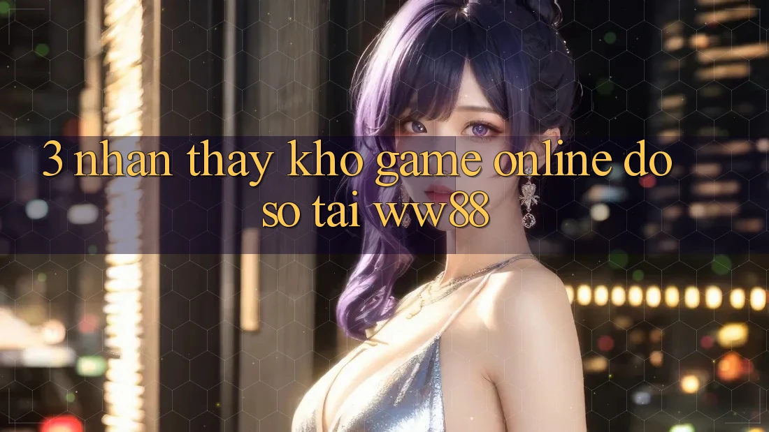 3. Nhận thấy Kho Game Online Đồ Sộ Tại WW88 3. Nhận thấy Kho Game Online Đồ Sộ Tại WW88