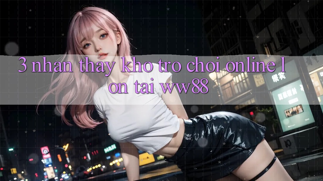 3. Nhận thấy Kho Trò chơi Online Lớn Tại WW88