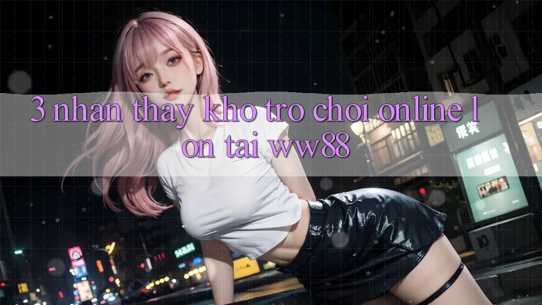 3. Nhận thấy Kho Trò chơi Online Lớn Tại WW88 3. Nhận thấy Kho Trò chơi Online Lớn Tại WW88