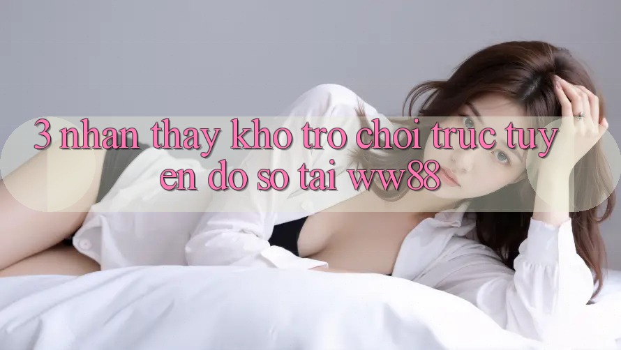 3. Nhận thấy Kho Trò chơi trực tuyến Đồ Sộ Tại WW88