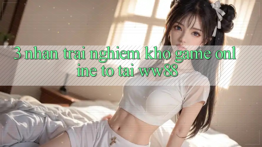 3. Nhận trải nghiệm Kho Game Online To Tại WW88
