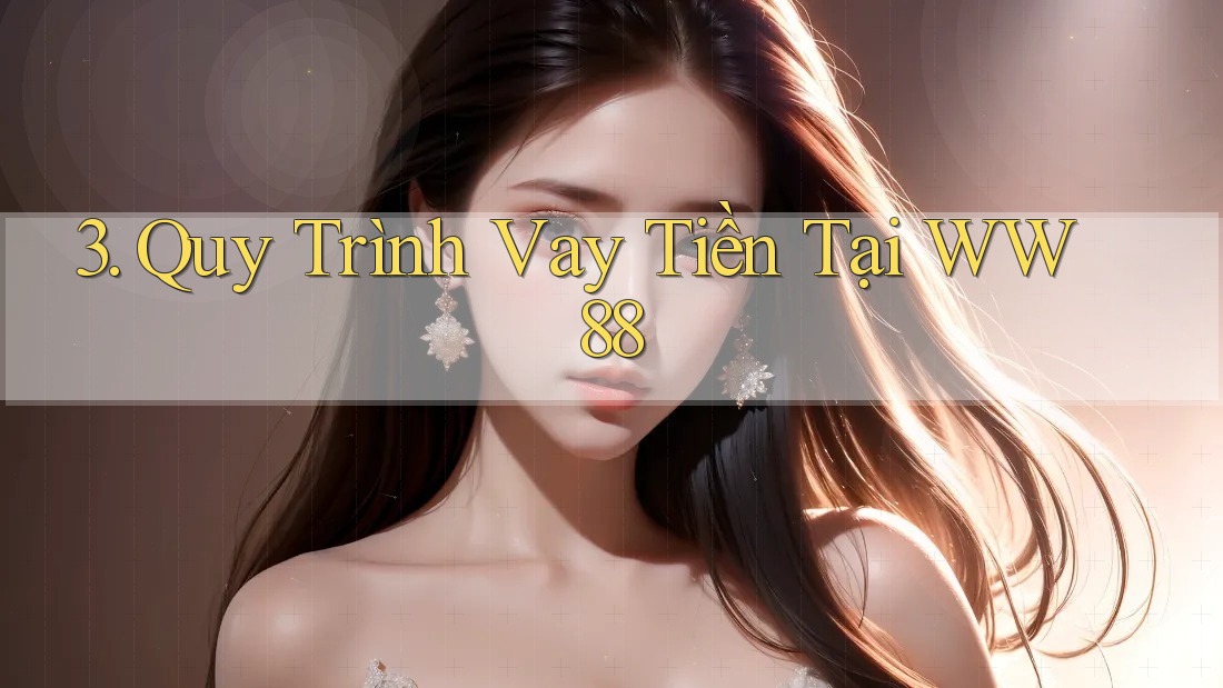 3. Quy Trình Vay Tiền Tại WW88 3. Quy Trình Vay Tiền Tại WW88