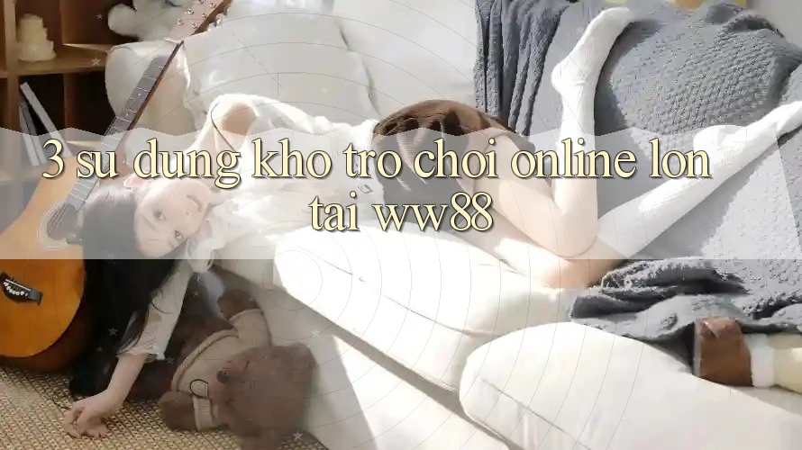 3. Sử dụng Kho Trò chơi Online Lớn Tại WW88 3. Sử dụng Kho Trò chơi Online Lớn Tại WW88