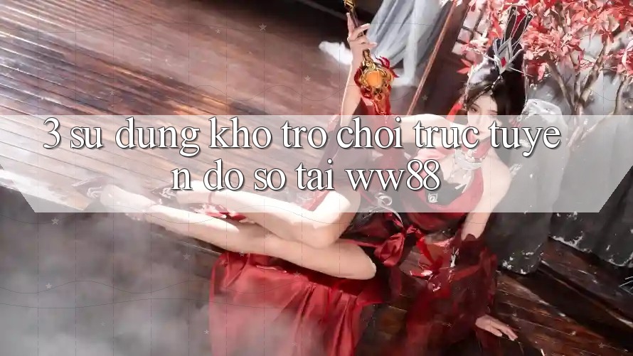 3. Sử dụng Kho Trò chơi trực tuyến Đồ Sộ Tại WW88