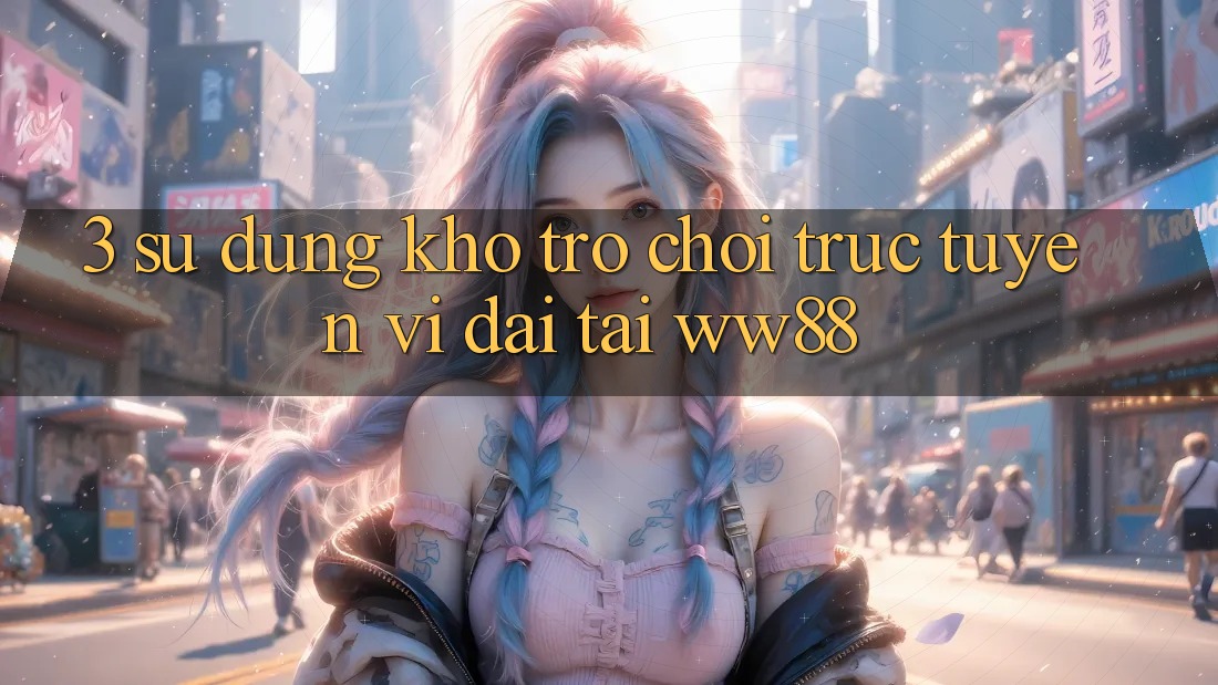 3. Sử dụng Kho Trò chơi trực tuyến Vĩ đại Tại WW88 3. Sử dụng Kho Trò chơi trực tuyến Vĩ đại Tại WW88