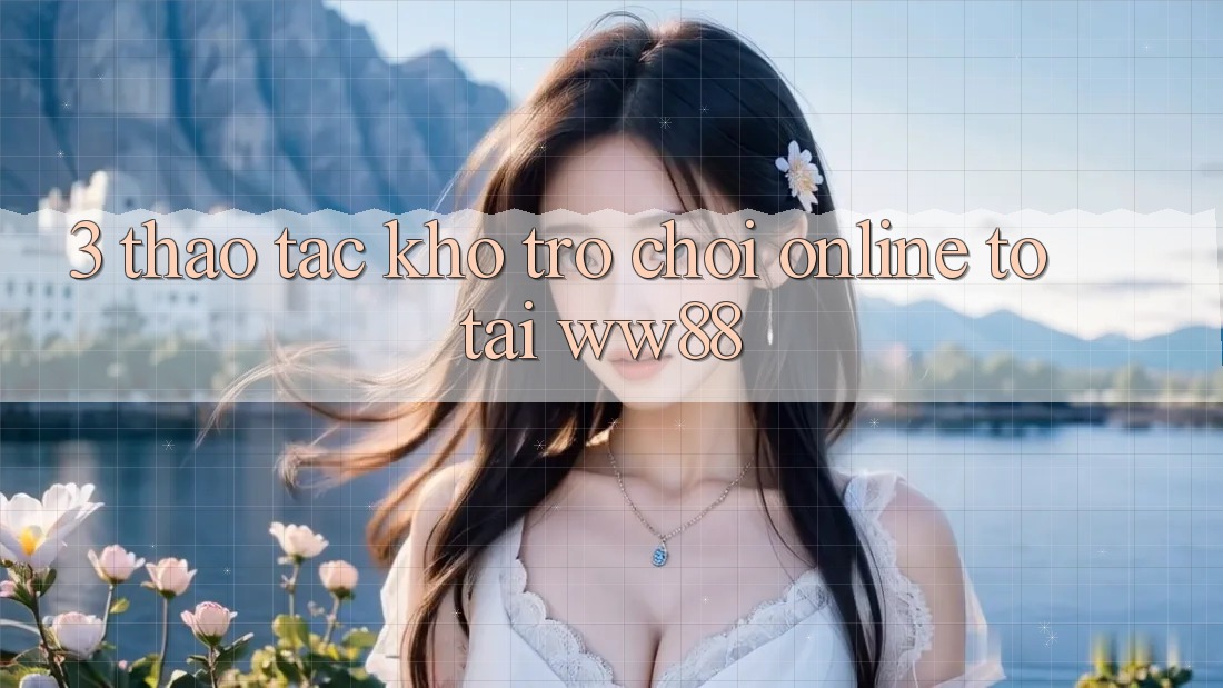 3. Thao tác Kho Trò chơi Online To Tại WW88