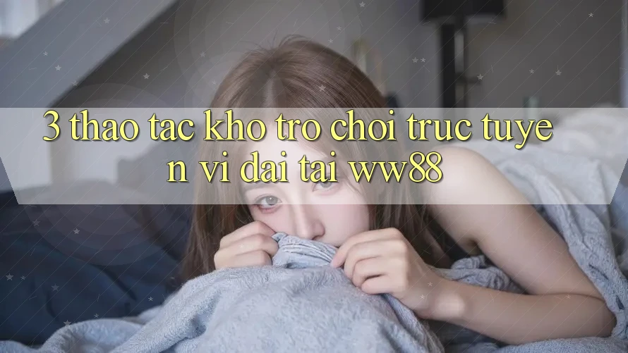 3. Thao tác Kho Trò chơi trực tuyến Vĩ đại Tại WW88