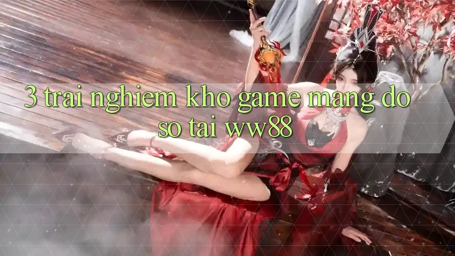 3. Trải nghiệm Kho Game mạng Đồ sộ Tại WW88 3. Trải nghiệm Kho Game mạng Đồ sộ Tại WW88