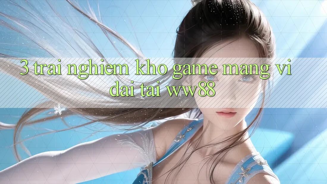 3. Trải nghiệm Kho Game mạng Vĩ đại Tại WW88 3. Trải nghiệm Kho Game mạng Vĩ đại Tại WW88