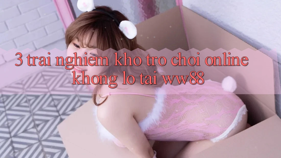 3. Trải nghiệm Kho Trò chơi Online Khổng lồ Tại WW88 3. Trải nghiệm Kho Trò chơi Online Khổng lồ Tại WW88