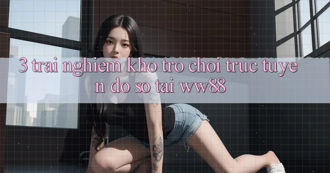 3. Trải nghiệm Kho Trò chơi trực tuyến Đồ sộ Tại WW88 3. Trải nghiệm Kho Trò chơi trực tuyến Đồ sộ Tại WW88