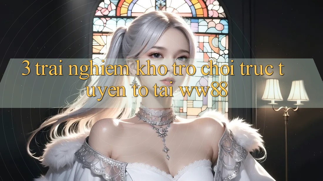 3. Trải nghiệm Kho Trò chơi trực tuyến To Tại WW88 3. Trải nghiệm Kho Trò chơi trực tuyến To Tại WW88