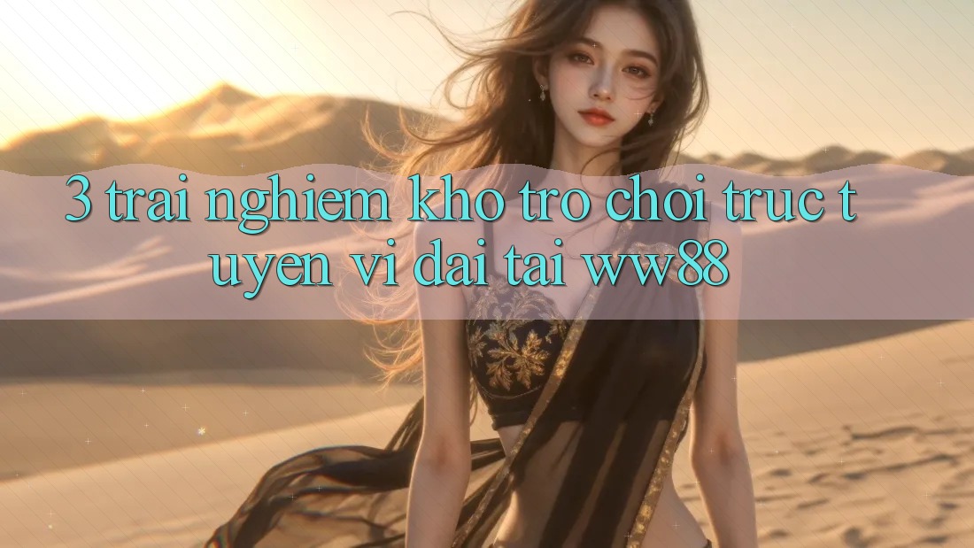 3. Trải nghiệm Kho Trò chơi trực tuyến Vĩ đại Tại WW88