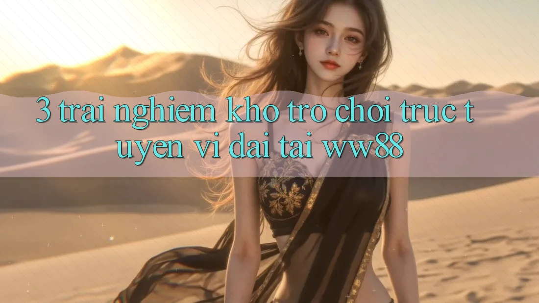 3. Trải nghiệm Kho Trò chơi trực tuyến Vĩ đại Tại WW88 3. Trải nghiệm Kho Trò chơi trực tuyến Vĩ đại Tại WW88