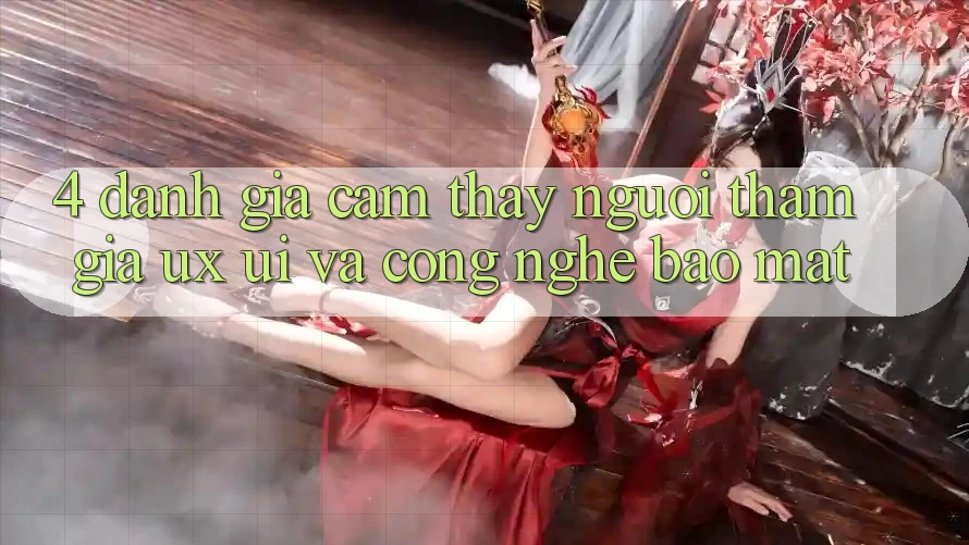 4. Đánh Giá Cảm thấy Người tham gia (UX/UI) Và Công Nghệ Bảo Mật 4. Đánh Giá Cảm thấy Người tham gia (UX/UI) Và Công Nghệ Bảo Mật