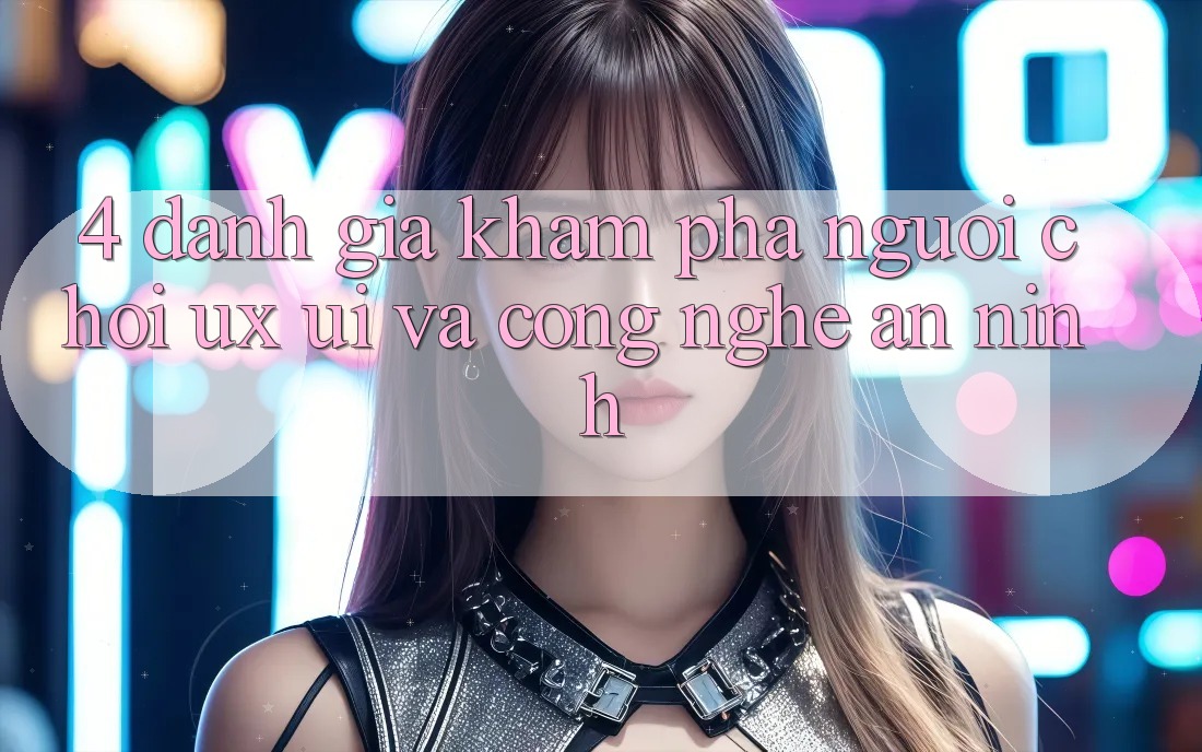 4. Đánh Giá Khám phá Người chơi (UX/UI) Và Công Nghệ An ninh 4. Đánh Giá Khám phá Người chơi (UX/UI) Và Công Nghệ An ninh