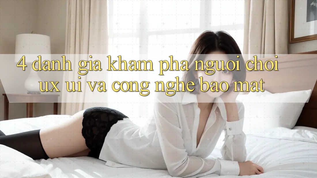 4. Đánh Giá Khám phá Người chơi (UX/UI) Và Công Nghệ Bảo Mật 4. Đánh Giá Khám phá Người chơi (UX/UI) Và Công Nghệ Bảo Mật