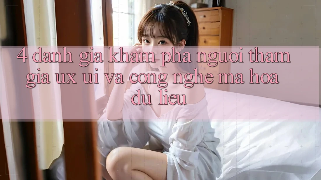4. Đánh Giá Khám phá Người tham gia (UX/UI) Và Công Nghệ Mã hóa dữ liệu