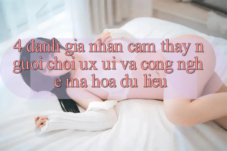 4. Đánh Giá Nhận cảm thấy Người chơi (UX/UI) Và Công Nghệ Mã hóa dữ liệu 4. Đánh Giá Nhận cảm thấy Người chơi (UX/UI) Và Công Nghệ Mã hóa dữ liệu