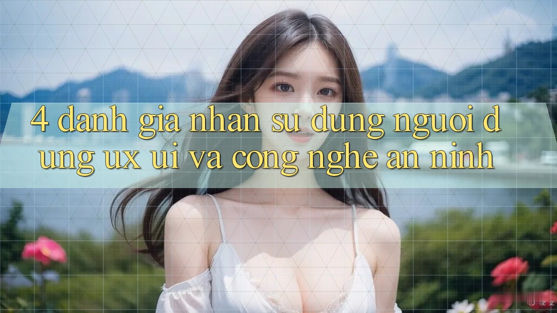 4. Đánh Giá Nhận sử dụng Người Dùng (UX/UI) Và Công Nghệ An ninh 4. Đánh Giá Nhận sử dụng Người Dùng (UX/UI) Và Công Nghệ An ninh