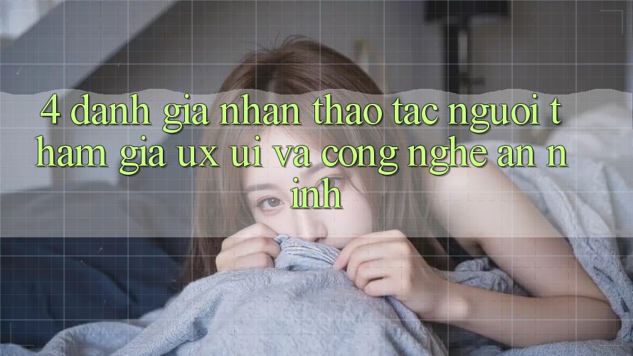 4. Đánh Giá Nhận thao tác Người tham gia (UX/UI) Và Công Nghệ An ninh 4. Đánh Giá Nhận thao tác Người tham gia (UX/UI) Và Công Nghệ An ninh