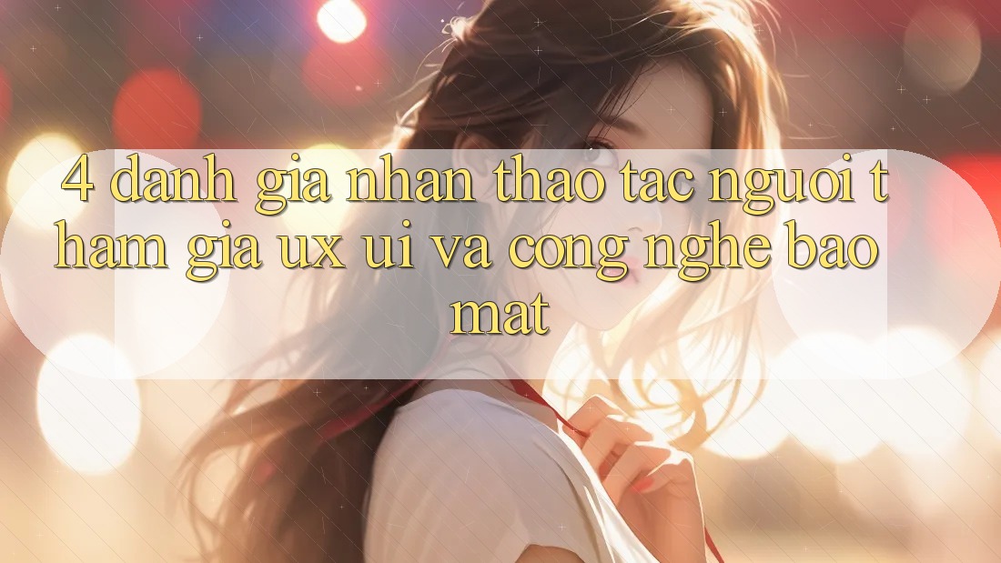 4. Đánh Giá Nhận thao tác Người tham gia (UX/UI) Và Công Nghệ Bảo Mật 4. Đánh Giá Nhận thao tác Người tham gia (UX/UI) Và Công Nghệ Bảo Mật