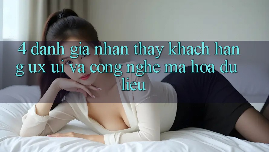 4. Đánh Giá Nhận thấy Khách hàng (UX/UI) Và Công Nghệ Mã hóa dữ liệu 4. Đánh Giá Nhận thấy Khách hàng (UX/UI) Và Công Nghệ Mã hóa dữ liệu