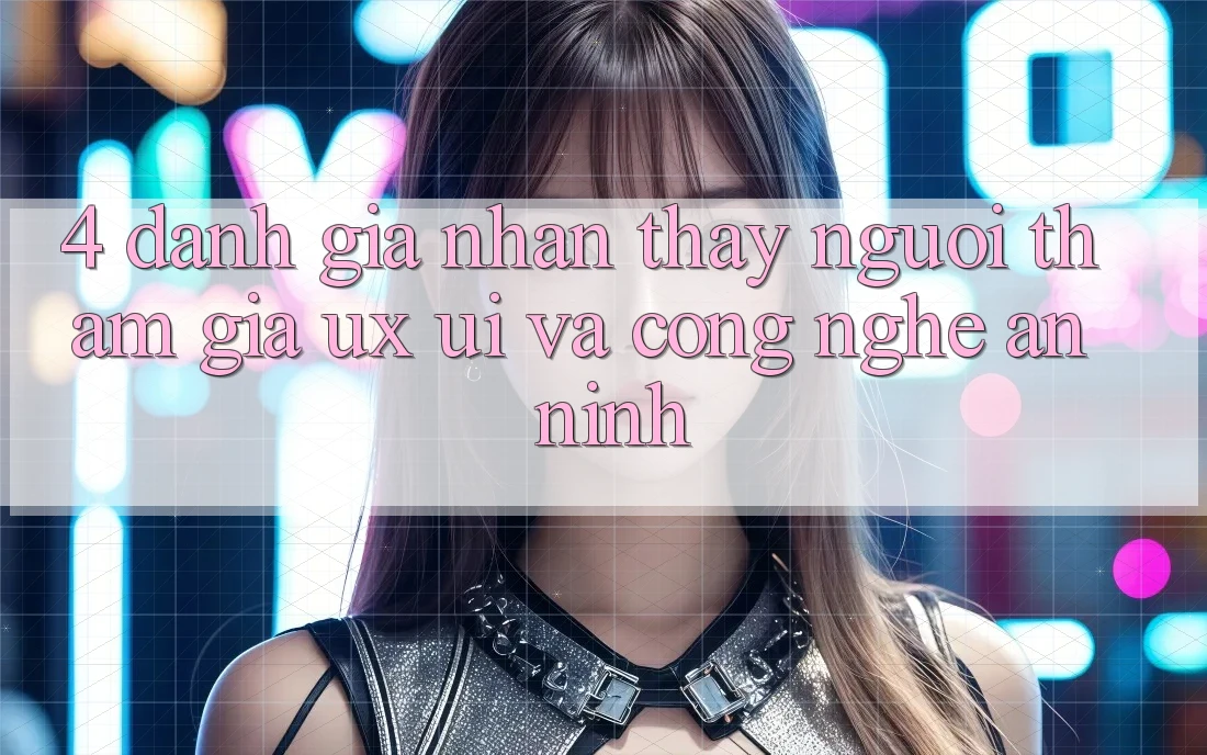 4. Đánh Giá Nhận thấy Người tham gia (UX/UI) Và Công Nghệ An ninh 4. Đánh Giá Nhận thấy Người tham gia (UX/UI) Và Công Nghệ An ninh