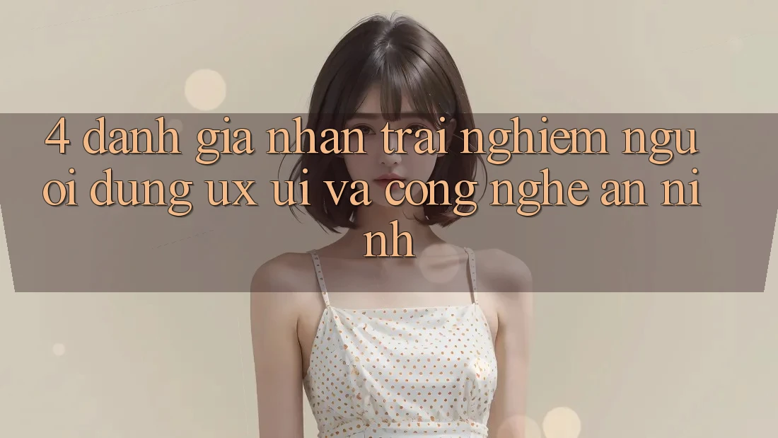 4. Đánh Giá Nhận trải nghiệm Người Dùng (UX/UI) Và Công Nghệ An ninh 4. Đánh Giá Nhận trải nghiệm Người Dùng (UX/UI) Và Công Nghệ An ninh