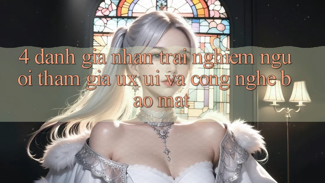 4. Đánh Giá Nhận trải nghiệm Người tham gia (UX/UI) Và Công Nghệ Bảo Mật